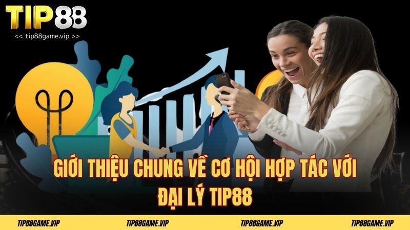 Giới thiệu chung về cơ hội hợp tác với đại lý TIP88